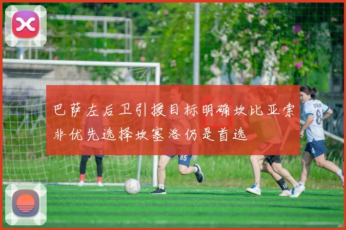 巴萨左后卫引援目标明确坎比亚索非优先选择坎塞洛仍是首选