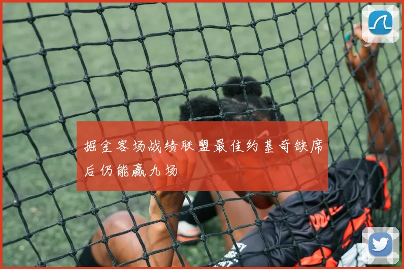 掘金客场战绩联盟最佳约基奇缺席后仍能赢九场