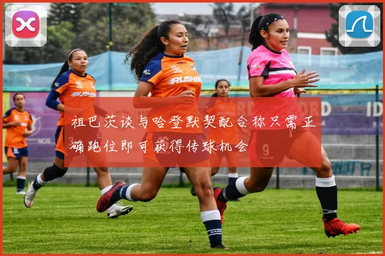 祖巴茨谈与哈登默契配合称只需正确跑位即可获得传球机会