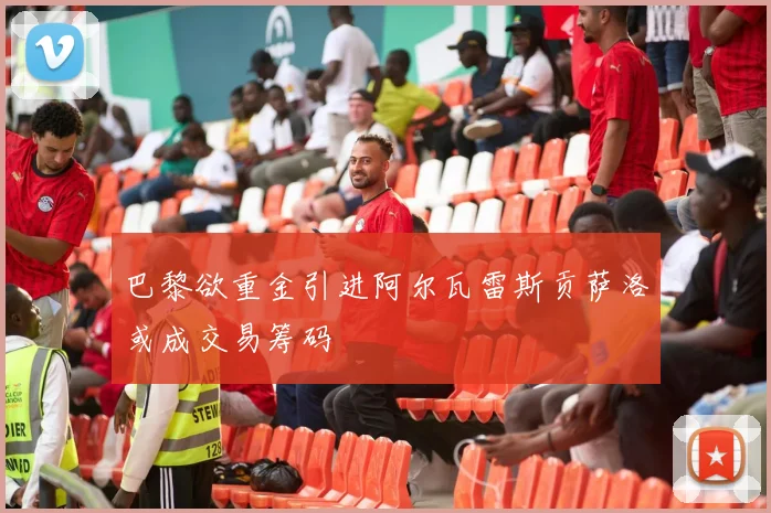 巴黎欲重金引进阿尔瓦雷斯贡萨洛或成交易筹码