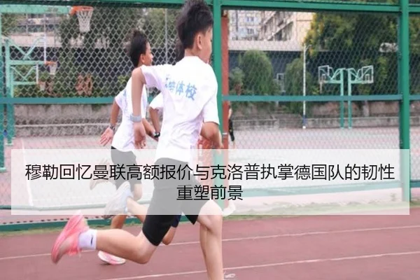 穆勒回忆曼联高额报价与克洛普执掌德国队的韧性重塑前景 - WorldCupbetting